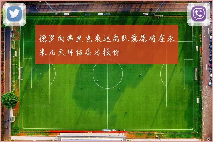 德罗向弗里克表达离队意愿将在未来几天评估各方报价