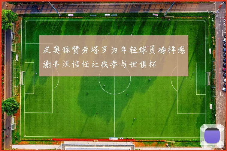 皮奥称赞劳塔罗为年轻球员榜样感谢齐沃信任让我参与世俱杯