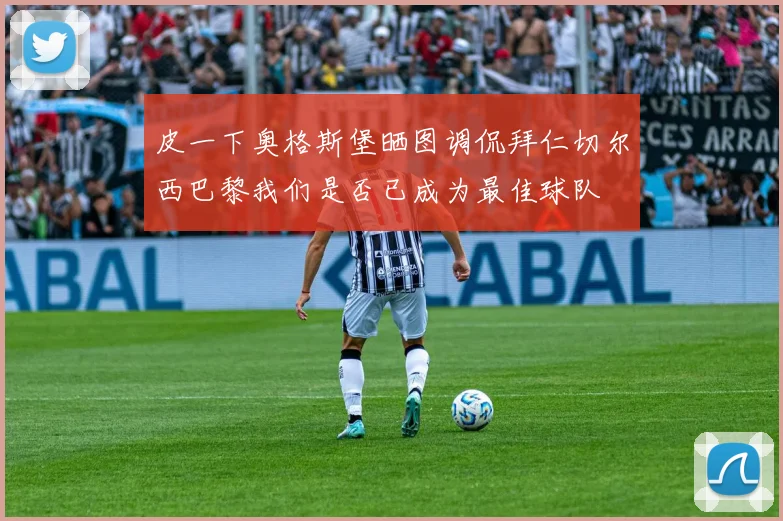 皮一下奥格斯堡晒图调侃拜仁切尔西巴黎我们是否已成为最佳球队