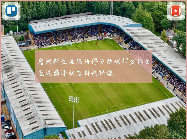 詹姆斯生涯场均得分跌破27分能否重返巅峰状态再创辉煌