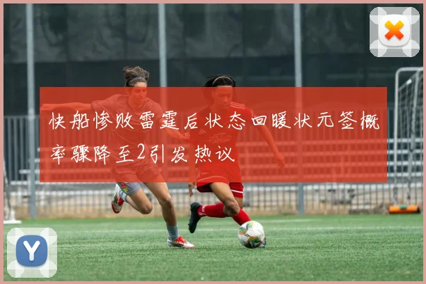 快船惨败雷霆后状态回暖状元签概率骤降至2引发热议