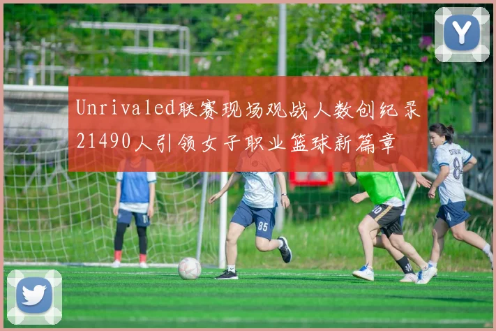 Unrivaled联赛现场观战人数创纪录21490人引领女子职业篮球新篇章
