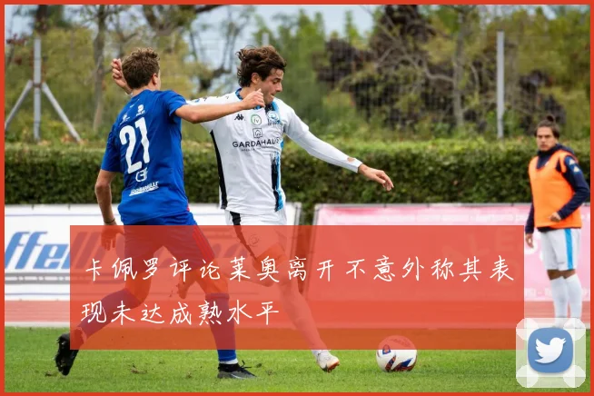 卡佩罗评论莱奥离开不意外称其表现未达成熟水平